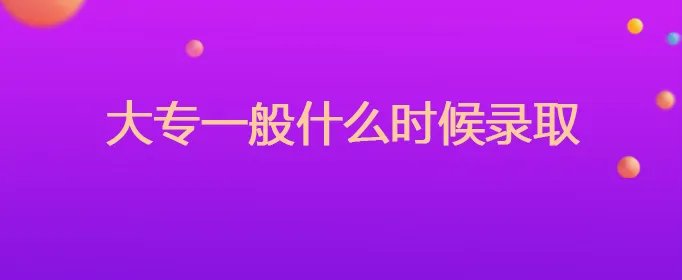 大专一般什么时候录取