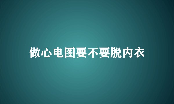 做心电图要不要脱内衣