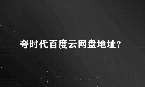 夸时代百度云网盘地址？