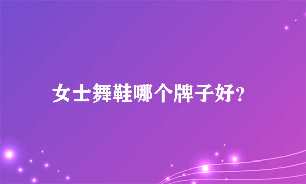 女士舞鞋哪个牌子好？