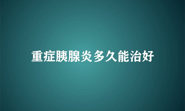 重症胰腺炎多久能治好