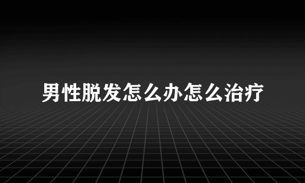 男性脱发怎么办怎么治疗