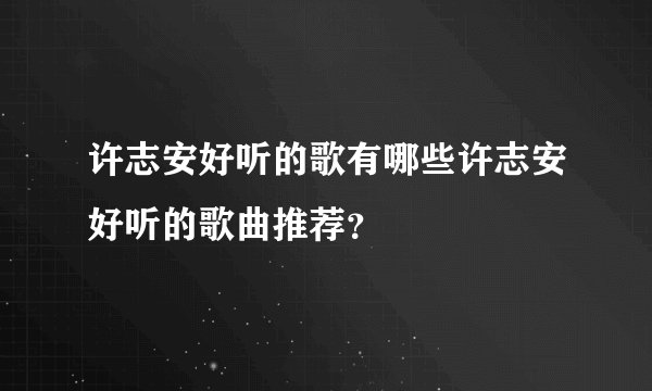 许志安好听的歌有哪些许志安好听的歌曲推荐？
