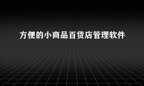 方便的小商品百货店管理软件