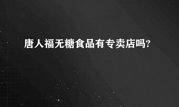 唐人福无糖食品有专卖店吗?