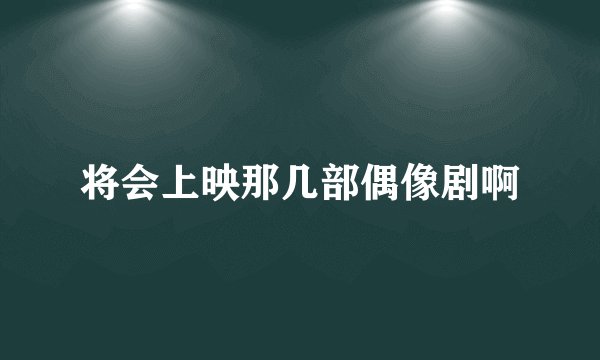将会上映那几部偶像剧啊