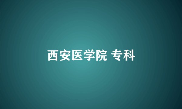 西安医学院 专科
