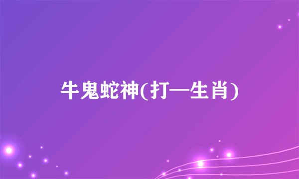 牛鬼蛇神(打—生肖)