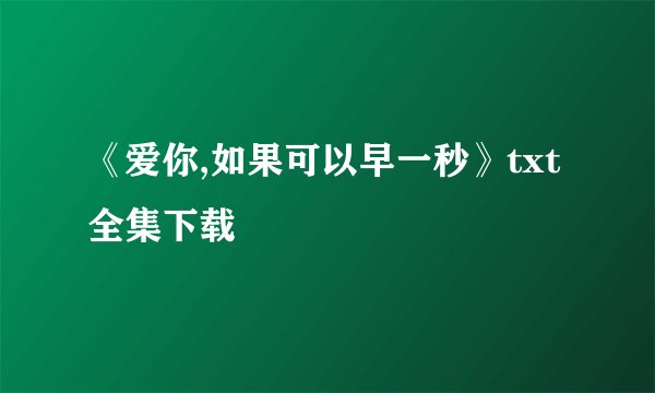 《爱你,如果可以早一秒》txt全集下载