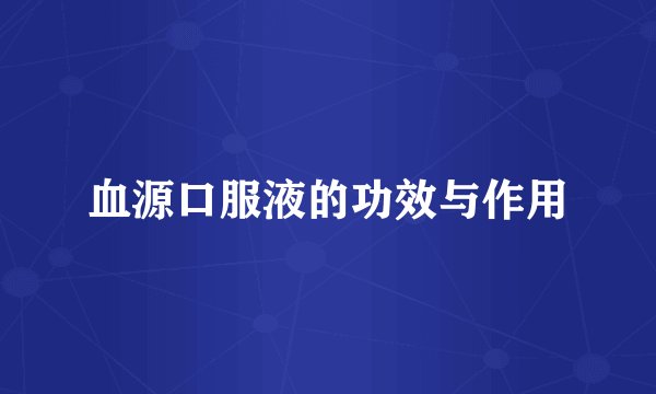 血源口服液的功效与作用