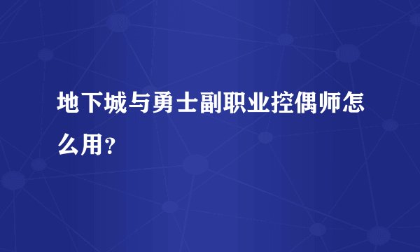 地下城与勇士副职业控偶师怎么用？
