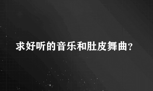 求好听的音乐和肚皮舞曲？