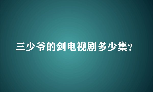 三少爷的剑电视剧多少集？