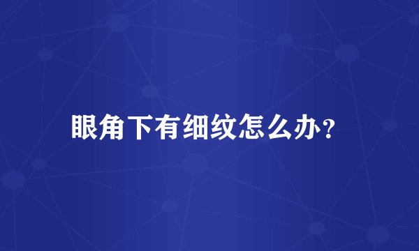 眼角下有细纹怎么办？