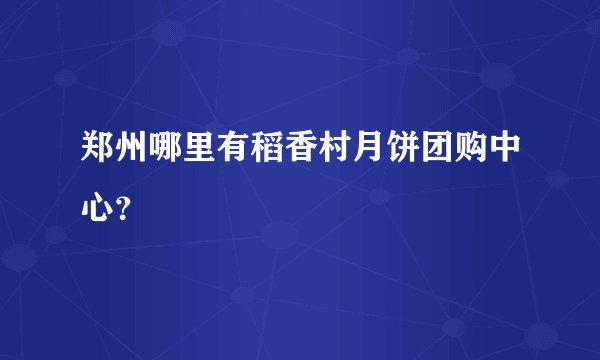 郑州哪里有稻香村月饼团购中心？