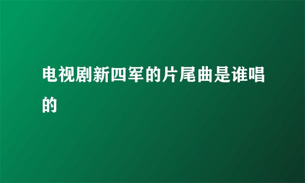 电视剧新四军的片尾曲是谁唱的