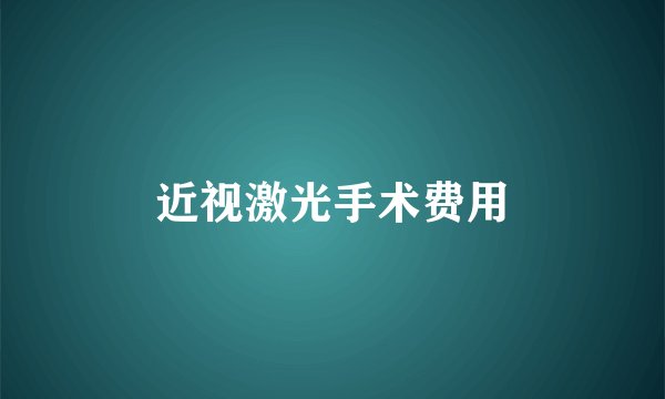 近视激光手术费用