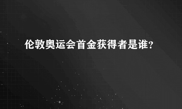 伦敦奥运会首金获得者是谁？