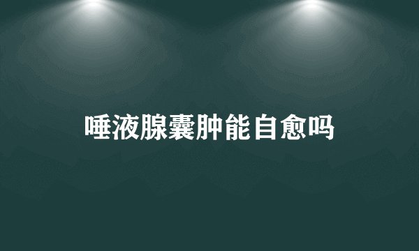 唾液腺囊肿能自愈吗