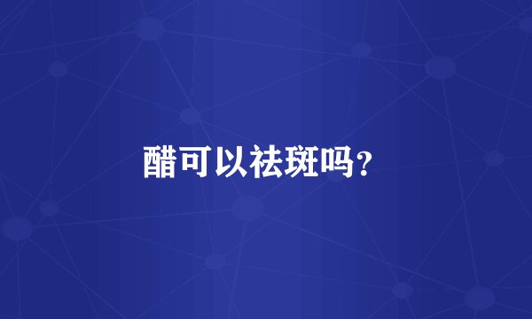 醋可以祛斑吗？
