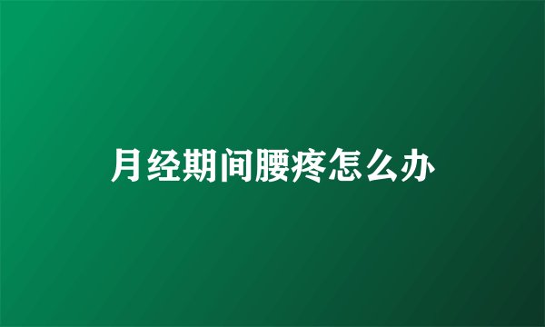 月经期间腰疼怎么办