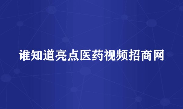 谁知道亮点医药视频招商网