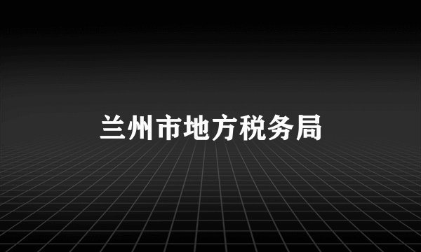 兰州市地方税务局
