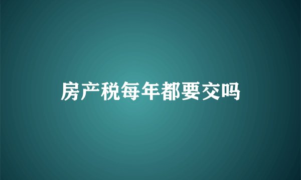 房产税每年都要交吗