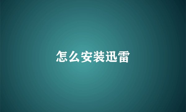 怎么安装迅雷