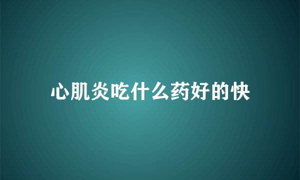 心肌炎吃什么药好的快