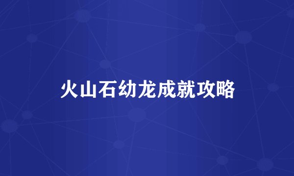 火山石幼龙成就攻略