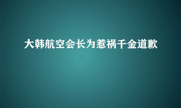 大韩航空会长为惹祸千金道歉