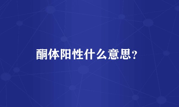 酮体阳性什么意思？