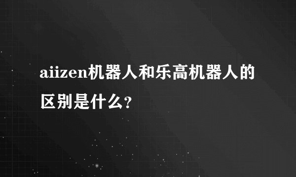 aiizen机器人和乐高机器人的区别是什么？