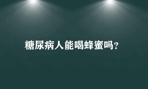 糖尿病人能喝蜂蜜吗？