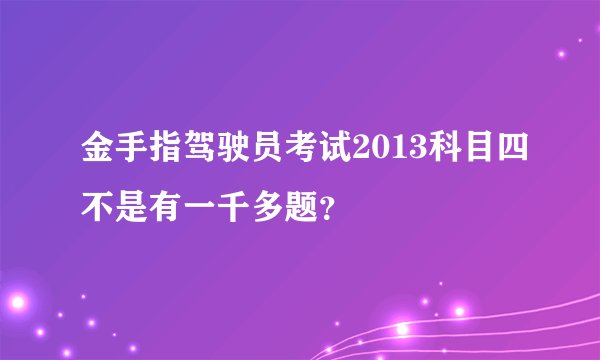 金手指驾驶员考试2013科目四不是有一千多题？
