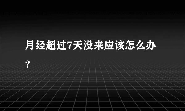 月经超过7天没来应该怎么办？
