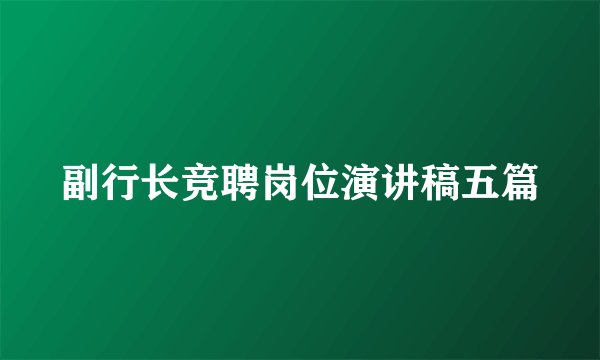 副行长竞聘岗位演讲稿五篇