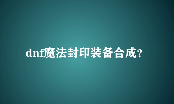 dnf魔法封印装备合成？