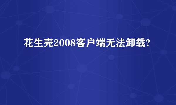 花生壳2008客户端无法卸载?