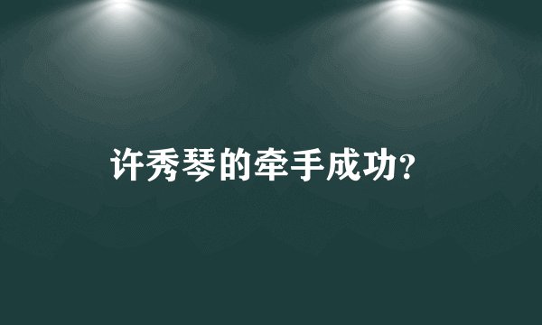 许秀琴的牵手成功？