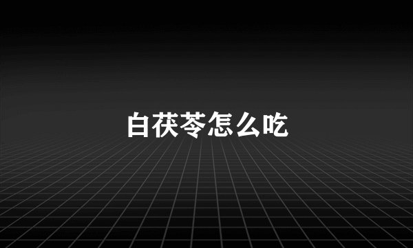 白茯苓怎么吃
