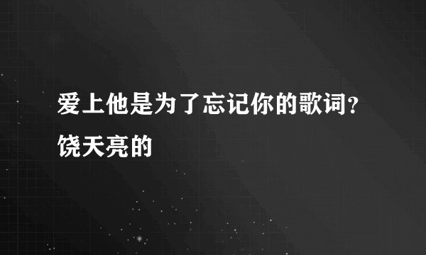 爱上他是为了忘记你的歌词？饶天亮的