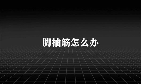 脚抽筋怎么办