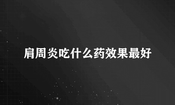 肩周炎吃什么药效果最好