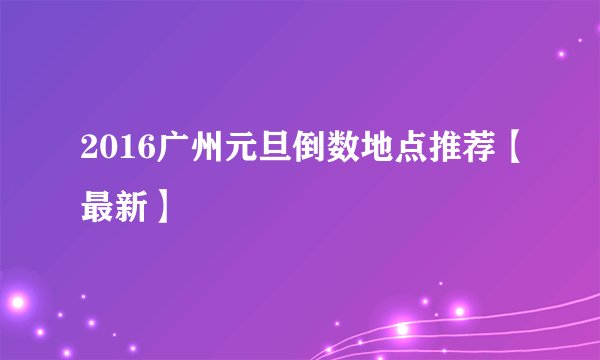 2016广州元旦倒数地点推荐【最新】