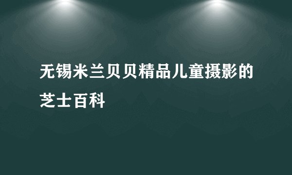 无锡米兰贝贝精品儿童摄影的芝士百科