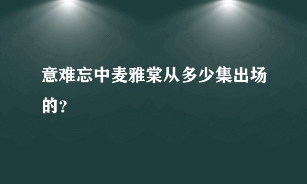 意难忘中麦雅棠从多少集出场的？