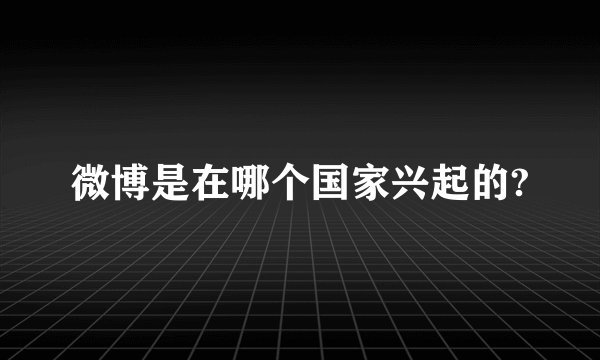 微博是在哪个国家兴起的?