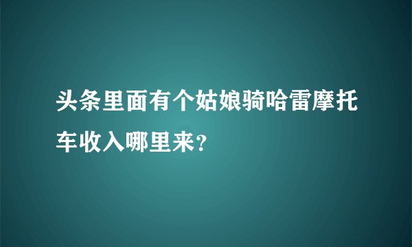 头条里面有个姑娘骑哈雷摩托车收入哪里来？